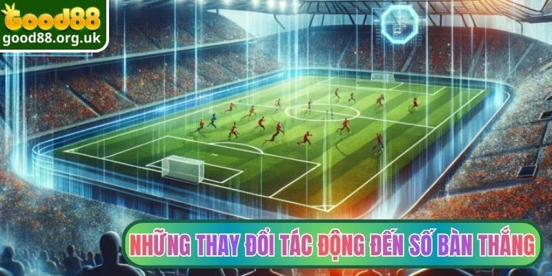 Kèo Tỷ Số Chính Xác - Cửa Cược Hấp Dẫn Cho Mọi Hội Viên 3 Những thay đổi tác động đến số bàn thắng